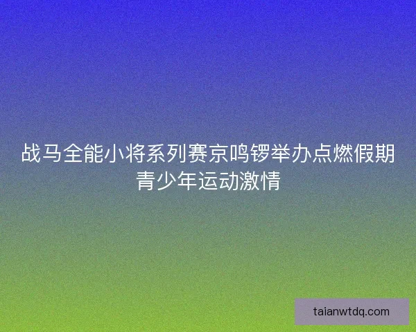 战马全能小将系列赛京鸣锣举办点燃假期青少年运动激情