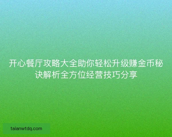 开心餐厅攻略大全助你轻松升级赚金币秘诀解析全方位经营技巧分享
